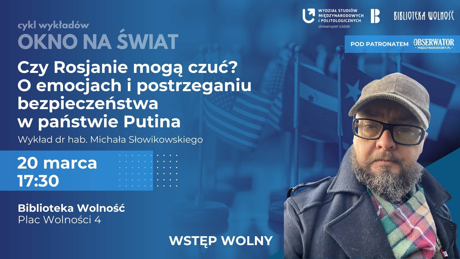 Plakat promujący wykład pt. Czy Rosjanie mogą czuć? O emocjach i postrzeganiu bezpieczeństwa w państwie Putina. Na pierwszym planie mężczyzna w okularach, czapce i z brodą; w tle widoczne flagi różnych państw. Podane są informacje o wydarzeniu: 20 marca, godz. 17:30, Biblioteka Wolność w Łodzi, wstęp wolny