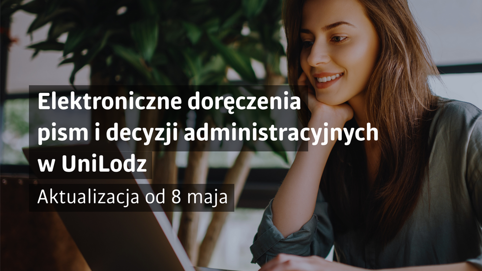 Grafika informacyjna dotycząca elektronicznych doręczeń w Uniwersytecie Łódzkim. Po prawej stronie widoczna jest uśmiechnięta młoda kobieta pracująca przy laptopie w otoczeniu roślin. Po lewej stronie znajduje się napis: „Elektroniczne doręczenia pism i decyzji administracyjnych w UniLodz”. Poniżej umieszczono informację: „Aktualizacja od 8 maja”.